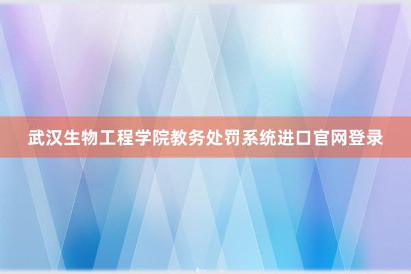 武汉生物工程学院教务处罚系统进口官网登录